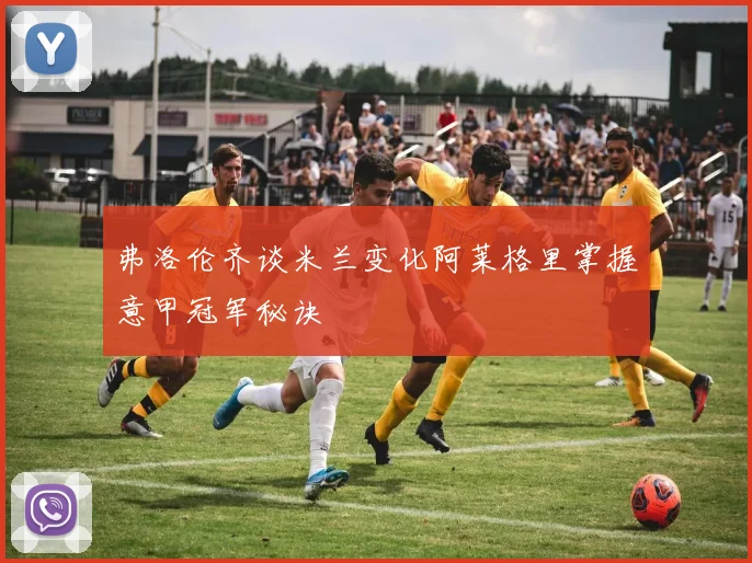弗洛伦齐谈米兰变化阿莱格里掌握意甲冠军秘诀