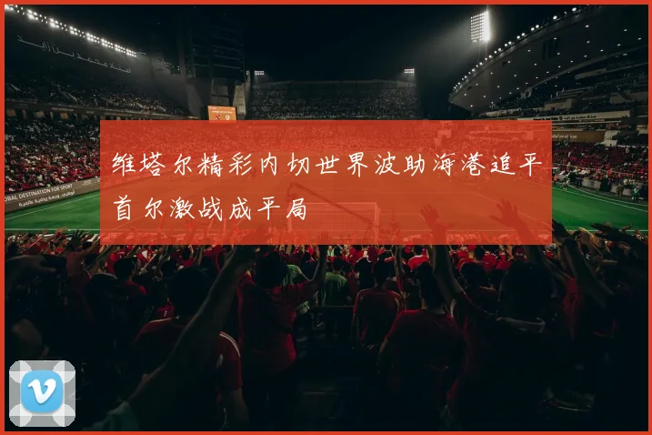维塔尔精彩内切世界波助海港追平首尔激战成平局