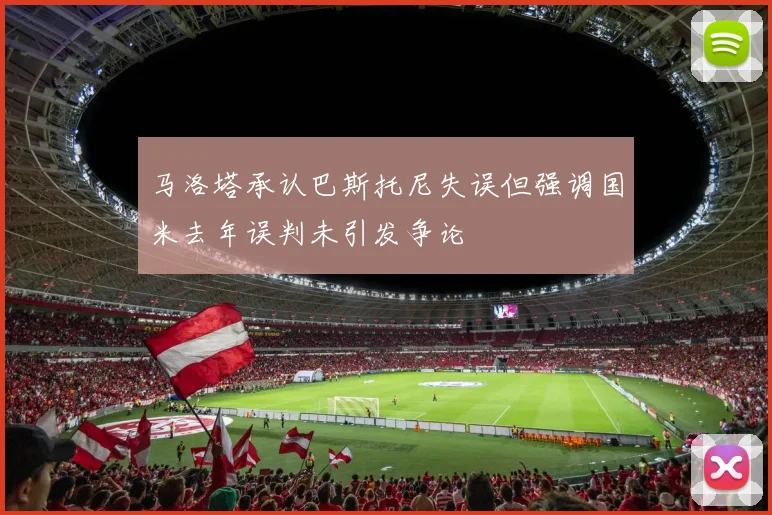 马洛塔承认巴斯托尼失误但强调国米去年误判未引发争论