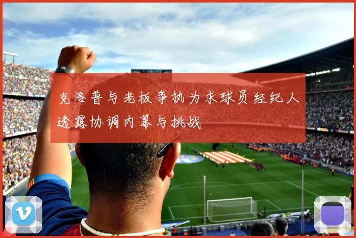 克洛普与老板争执为求球员经纪人透露协调内幕与挑战