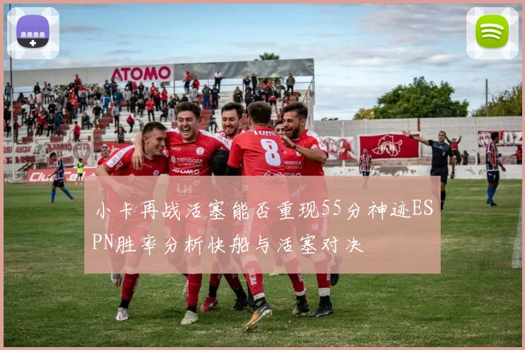 小卡再战活塞能否重现55分神迹ESPN胜率分析快船与活塞对决