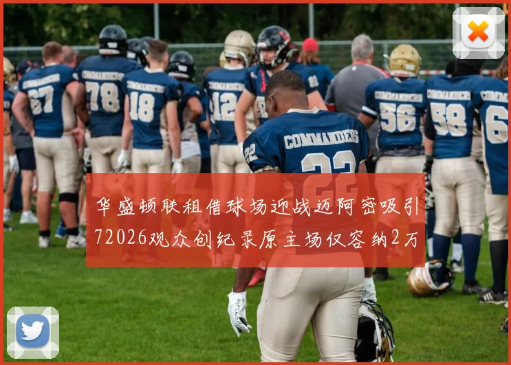 华盛顿联租借球场迎战迈阿密吸引72026观众创纪录原主场仅容纳2万人