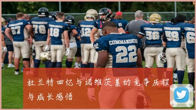 杜兰特回忆与诺维茨基的竞争历程与成长感悟