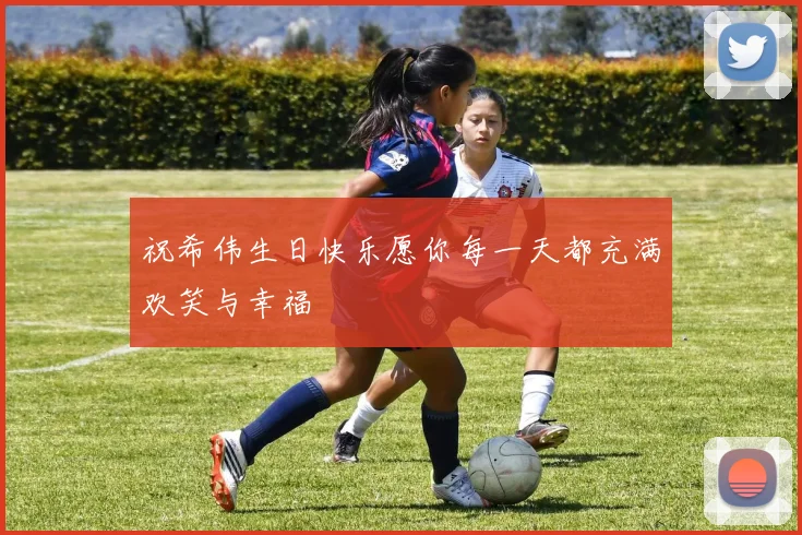 祝希伟生日快乐愿你每一天都充满欢笑与幸福