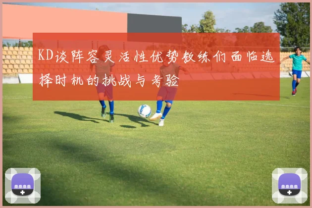 KD谈阵容灵活性优势教练们面临选择时机的挑战与考验
