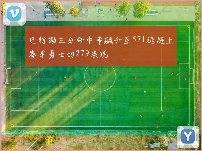 巴特勒三分命中率飙升至571远超上赛季勇士的279表现
