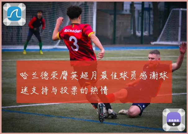 哈兰德荣膺英超月最佳球员感谢球迷支持与投票的热情