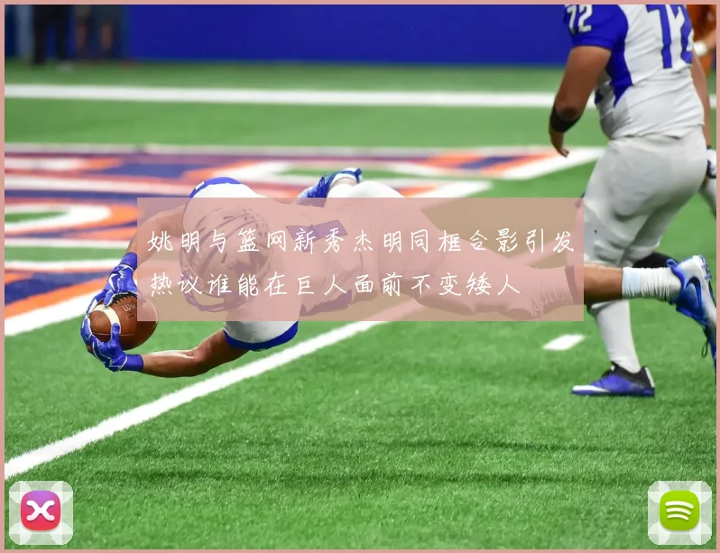 姚明与篮网新秀杰明同框合影引发热议谁能在巨人面前不变矮人