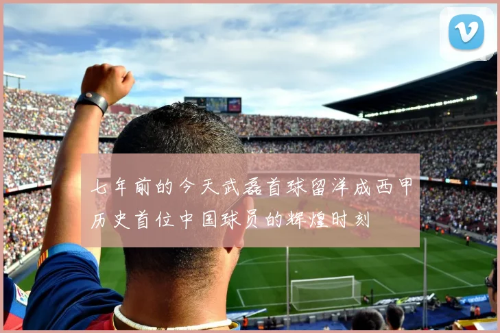 七年前的今天武磊首球留洋成西甲历史首位中国球员的辉煌时刻