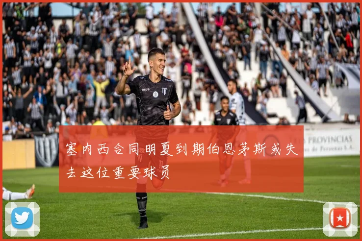 塞内西合同明夏到期伯恩茅斯或失去这位重要球员