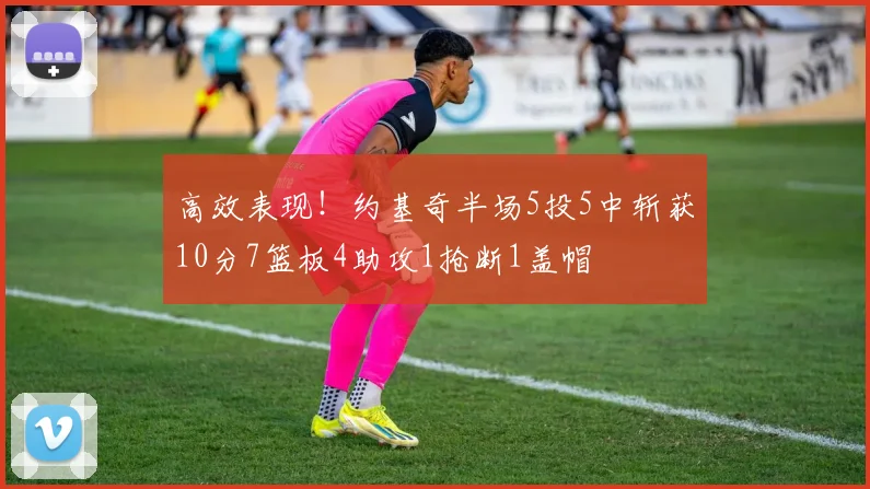 高效表现！约基奇半场5投5中斩获10分7篮板4助攻1抢断1盖帽