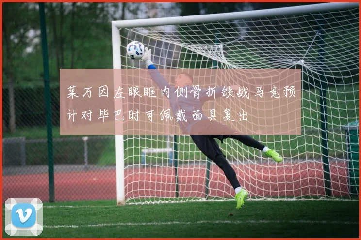 莱万因左眼眶内侧骨折缺战马竞预计对毕巴时可佩戴面具复出