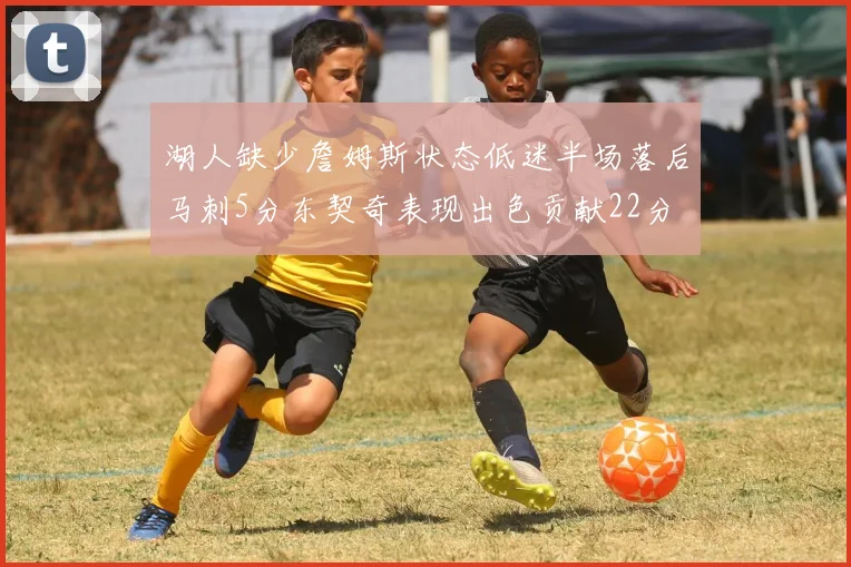 湖人缺少詹姆斯状态低迷半场落后马刺5分东契奇表现出色贡献22分